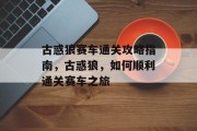 古惑狼赛车通关攻略指南,古惑狼,如何顺利通关赛车之旅