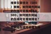 搜索引擎优化（SEO）策略，如何提升网站的在线可见度和排名，SEO，如何提升网站的在线可见度和排名?，SEO秘籍，如何提升网站在线可见度与排名?