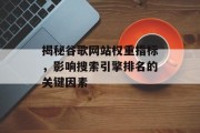 揭秘谷歌网站权重指标，影响搜索引擎排名的关键因素