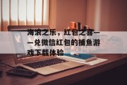 海浪之乐，红包之喜——兑微信红包的捕鱼游戏下载体验