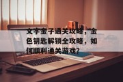 文字金子通关攻略，金色钥匙解锁全攻略，如何顺利通关游戏？