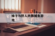 妹子与野人共舞捕鱼游戏