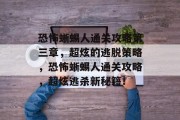 恐怖蜥蜴人通关攻略第三章,超炫的逃脱策略,恐怖蜥蜴人通关攻略,超炫逃杀新秘籍!