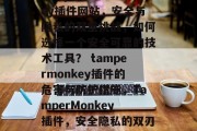 tampermonkey插件网站，安全与隐私的双重挑战，如何选择一个安全可靠的技术工具？ tampermonkey插件的危害与防护措施，TamperMonkey插件，安全隐私的双刃剑