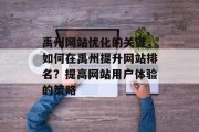 禹州网站优化的关键，如何在禹州提升网站排名？提高网站用户体验的策略