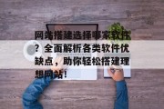 网站搭建选择哪家软件？全面解析各类软件优缺点，助你轻松搭建理想网站！