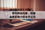 SEO网站优化与推广，提升网站流量，增强品牌影响力的全方位攻略
