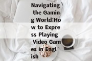 Navigating the Gaming World:How to Express Playing Video Games in English
