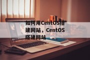 如何用CentOS搭建网站，CentOS搭建网站