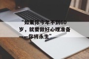“如果你今年不到60岁，就要做好心理准备——你将永生”