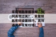 家居钥匙掌握攻略,如何高效过关?,家居钥匙密码设置技巧,高效通关不花冤枉钱!