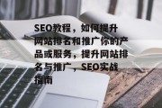 SEO教程，如何提升网站排名和推广你的产品或服务，提升网站排名与推广，SEO实战指南