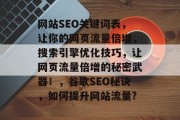网站SEO关键词表，让你的网页流量倍增，搜索引擎优化技巧，让网页流量倍增的秘密武器！，谷歌SEO秘诀，如何提升网站流量?