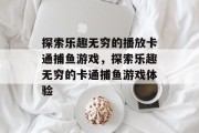 探索乐趣无穷的播放卡通捕鱼游戏,探索乐趣无穷的卡通捕鱼游戏体验 探索乐趣无穷的播放卡通捕鱼游戏,探索乐趣无穷的卡通捕鱼游戏体验