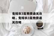 鬼嫁衣3鸳鸯债通关攻略,鬼嫁衣3鸳鸯债通关攻略 鬼嫁衣3鸳鸯债通关攻略,鬼嫁衣3鸳鸯债通关攻略