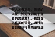 别人才有流量，流量的渴望，如何找到属于自己的流量源？，找到自己真正的流量，通过内容创造获得高质量粉丝