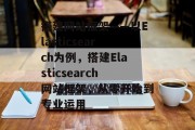 搭建网站框架——以Elasticsearch为例，搭建Elasticsearch网站框架，从零开始到专业运用