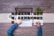 仙游通关攻略，仙游攻略，从无到有的神秘之旅