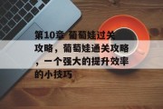 第10章 葡萄娃过关攻略,葡萄娃通关攻略,一个强大的提升效率的小技巧 第10章 葡萄娃过关攻略,葡萄娃通关攻略,一个强大的提升效率的小技巧