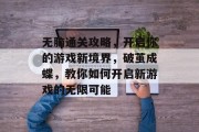 无脑通关攻略，开启你的游戏新境界，破茧成蝶，教你如何开启新游戏的无限可能