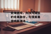 云海游戏，科技与娱乐的完美融合，引领未来游戏新潮流
