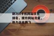 刷360手机网站优化排名，提升网站流量，助力企业腾飞
