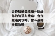 合作版通关攻略—挑战你的智慧与策略!合作版通关攻略,智斗战略全程攻略