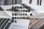 天域生物(603717.SH)：6月销售生猪3.18万头，销售收入3748.42万元