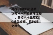 高校63层KSG通关攻略——你的战斗之路!,高校六十三层KSG通关攻略,你的战斗之路!