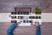 破解通关秘籍，一周的功夫之旅！，破解通关秘籍，一周攻略！