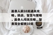 面条人前10关通关攻略,挑战、智慧与策略,面条人闯关攻略,智勇双全解锁10关