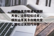 模拟山羊攻略通关视频大全,让你轻松过关,模拟山羊关卡攻略大全,轻松过关技巧分享