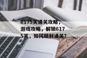 6175关通关攻略，游戏攻略，解锁6175关，如何顺利通关？