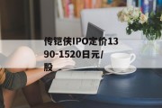 传铠侠IPO定价1390-1520日元/股