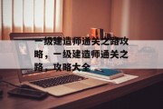 一级建造师通关之路攻略，一级建造师通关之路，攻略大全