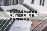 静海区品质网站搭建要求，打造高效、专业、易用的网络平台