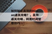 如何制定高效的Himan通关攻略？，高效通关攻略，利用时间管理技巧