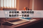 远征攻略，如何成功征服你的下一个挑战