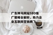 广东神马网站SEO推广策略全解析，助力企业互联网营销腾飞