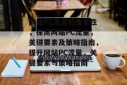 网站PC流量的重要性，提高网站PC流量，关键要素及策略指南，提升网站PC流量，关键要素与策略指南