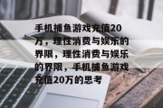 手机捕鱼游戏充值20万，理性消费与娱乐的界限，理性消费与娱乐的界限，手机捕鱼游戏充值20万的思考