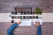 日媒：日本内阁拟将批准920亿美元额外预算