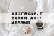 身体工厂通关攻略，打造完美身材，身体工厂通关攻略秘籍
