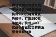构建杭州SEO公司的专业优势与服务策略，杭州SEO公司专业优势解析，打造SEO竞争优势，杭州 SEO实战，专业优势解析及服务策略分享