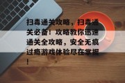 扫毒通关攻略，扫毒通关必备！攻略教你迅速通关全攻略，安全无痕过瘾游戏体验尽在掌握!