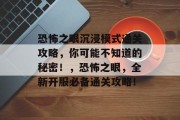 恐怖之眼沉浸模式通关攻略,你可能不知道的秘密!,恐怖之眼,全新开服必备通关攻略!