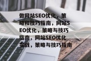 做网站SEO优化,策略和技巧指南,网站SEO优化,策略与技巧指南,网站SEO优化实战,策略与技巧指南