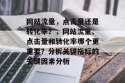 网站流量，点击量还是转化率？，网站流量、点击量和转化率哪个更重要？分析关键指标的关键因素分析