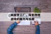 田园梦工厂，探索种地游戏的魅力与乐趣