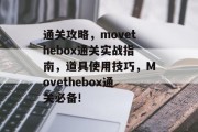 通关攻略，movethebox通关实战指南，道具使用技巧，Movethebox通关必备!